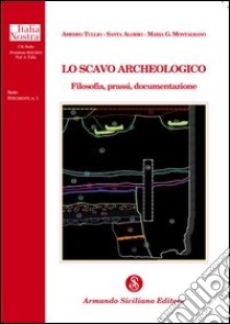 Lo scavo archeologico. Filosofia, prassi, documentazione libro di Tullio Amedeo; Aloisio Santa; Montalbano Maria G.