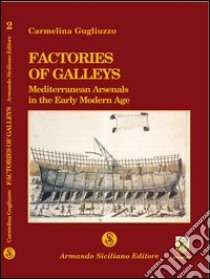 Factories of galleys. Mediterranean Arsenals in the early modern age libro di Gugliuzzo Elina