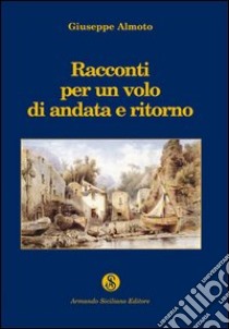 Racconti di un volo di andata e ritorno libro di Almoto Giuseppe