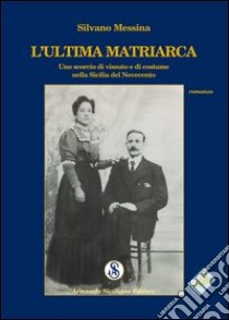 L'ultima matriarca. Uno scorcio di vissuto e di costume nella Sicilia del Novecento libro di Messina Silvano