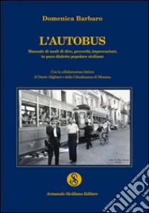 L'autobus. Manuale di modi di dire, proverbi, imprecazioni in puro dialetto popolare siciliano libro di Barbaro Domenica