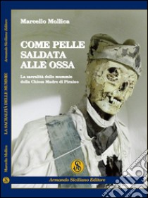 Come pelle saldata alle ossa. La sacralità delle mummie della chiesa madre di Piraino libro di Mollica Marcello