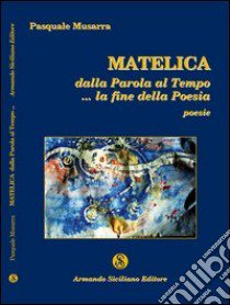 Matelica. Dalla parola al tempo... la fine della poesia libro di Musarra Pasquale