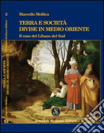 Terra e società divise in Medio Oriente. Il caso del Libano del sud libro di Mollica Marcello