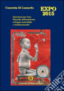 Expo Milano 2015. Istruzioni per l'uso. Filosofia dell'ambiente, sviluppo sostenibile e multinazionali? libro di Di Lunardo Concetta