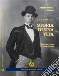 Storia di una vita. Lungo le strade del Novecento libro di Celeste Pietro P.