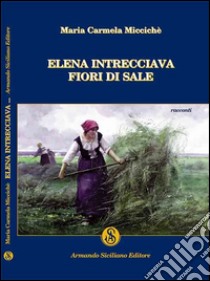 Elena intrecciava fiori di sale libro di Miccichè Maria C.