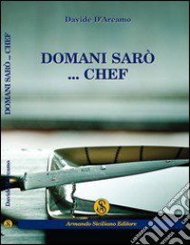 Domani sarò... Chef libro di D'Arcamo Davide