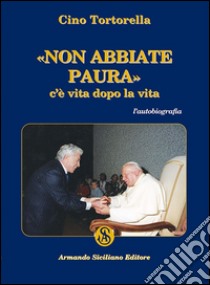 Non abbiate paura. C'è vita dopo la vita libro di Tortorella Cino