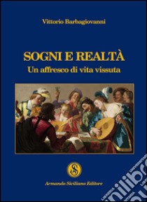 Sogni e realtà. Un affresco di vita vissuta libro di Barbagiovanni Vittorio