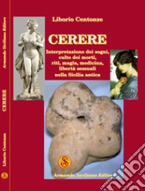 Cerere. Interpretazione dei sogni, culto dei morti, riti, magia, medicina, libertà sessuali nella Sicilia antica libro di Centonze Liborio