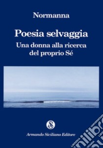 Poesia selvaggia. Una donna alla ricerca del proprio Sé libro di Normanna