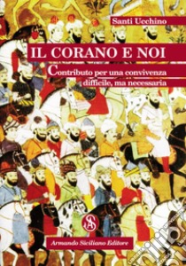 Il Corano e noi. Contributo per una convivenza difficile, ma necessaria libro di Ucchino Santi