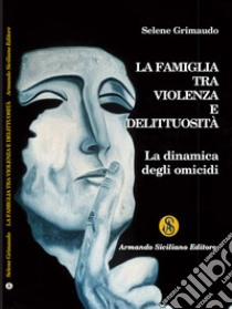 La famiglia tra violenza e delittuosità. La dinamica degli omicidi libro di Grimaudo Selene