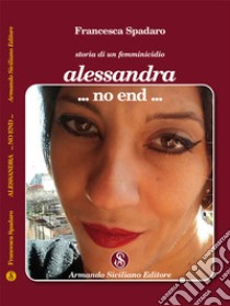 Alessandra ...non end... Storia di un femminicidio libro di Spadaro Francesca