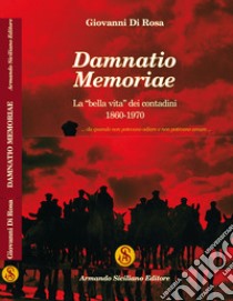 Damnatio memoriae. La «bella vita» dei contadini 1860-1970 libro di Di Rosa Giovanni