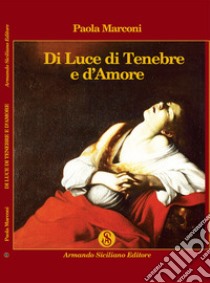 Di luce di tenebre e d'amore libro di Marconi Paola