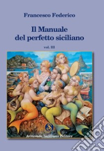 Il manuale del perfetto siciliano. Vol. 3 libro di Federico Francesco