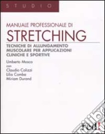 Manuale professionale di stretching. Tecniche di allungamento muscolare per applicazioni cliniche e sportive libro di Mosca Umberto - Colizzi Claudio - Comba Lilia