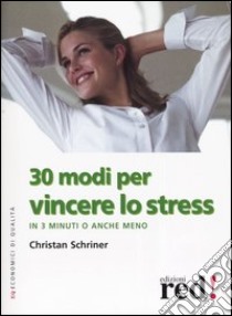 Trenta modi per vincere lo stress. In 3 minuti o anche meno libro di Schriner Christan