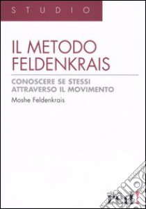 Il metodo Feldenkrais. Conoscere se stessi attraverso il movimento libro di Feldenkrais Moshe