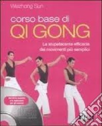 Corso base di Qi Gong. La stupefacente efficacia dei movimenti più semplici. Ediz. illustrata. Con CD-ROM libro di Weizhong Sun