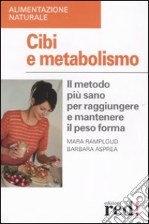 Cibi e metabolismo. Il metodo più sano per raggiungere e mantenere il peso forma libro di Ramploud Mara - Asprea Barbara