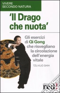 Il Drago che nuota. Gli esercizi di Qi Gong che risvegliano la circolazione dell'energia vitale libro di Shih Tzu K.