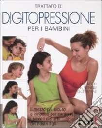 Trattato di digitopressione per i bambini. Il mezzo più sicuro e innocuo per curare i piccoli disturbi dei nostri figli libro di Andreoli P. Luciano - Minelli Emilio - Trapani Gianfranco