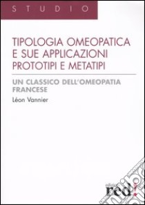 La tipologia omeopatica e le sue applicazioni. Prototipi e metatipi libro di Vannier Léon