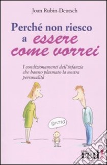 Perché non riesco a essere come vorrei. I condizionamenti dell'infanzia che hanno plasmato la nostra personalità libro di Rubin-Deutsch Joan