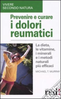 Prevenire e curare i dolori reumatici libro di Murray Michael T.