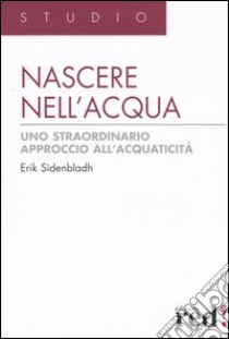 Nascere nell'acqua. Uno straordinario approccio all'acquaticità libro di Sidenbladh Erik