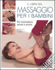 Il libro del massaggio per i bambini. Per trasmettere salute e amore libro di Corsi Enrico