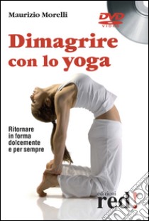 Dimagrire con lo yoga. Ritornare in forma dolcemente e per sempre. DVD libro di Morelli Maurizio