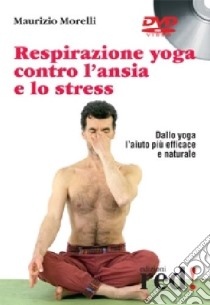 Respirazione yoga contro l'ansia e lo stress. DVD libro di Morelli Maurizio