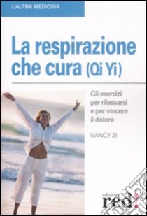 La respirazione che cura (Qi yi). Gli esercizi per rilassarsi e per vincere il dolore libro di Zi Nancy