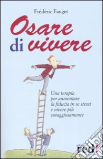 Osare di vivere. Una terapia per aumentare la fiducia in se stessi e vivere più coraggiosamente libro di Fanget Frédéric