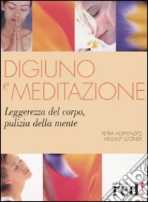 Digiuno e meditazione. Leggerezza del corpo, pulizia della mente libro di Hopfenzitz Petra - Lützner Hellmut