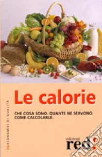 Le calorie. Che cosa sono. Quante ne servono. Come calcolarle libro