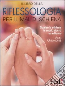 Il libro della riflessologia per il mal di schiena. Guarire la schiena in modo sicuro ed efficace libro di Gillanders Ann