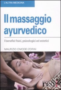 Il Massaggio ayurvedico. I benefici fisici, psicologici ed estetici libro di Omodei Zorini Maurizio