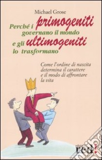 Perché i primogeniti governano il mondo e gli ultimogeniti lo trasformano libro di Grose Michael