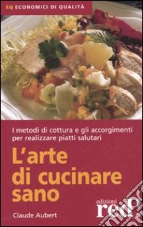 L'arte di cucinare sano libro di Aubert Claude