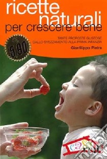 Ricette naturali per crescere bene. Tante proposte gustose dallo svezzamento alla prima infanzia libro di Pietra Gianfilippo