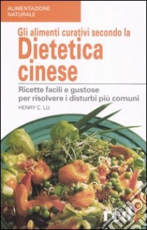 Gli alimenti curativi secondo la dietetica cinese. Ricette facili e gustose per risolvere i disturbi più comuni libro di Lu Henry C.