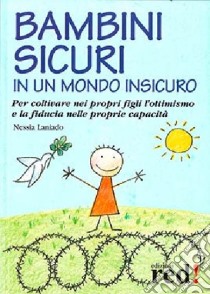 Bambini sicuri in un mondo insicuro. Per coltivare nei propri figli l'ottimismo e la fiducia nelle proprie capacità libro di Laniado Nessia