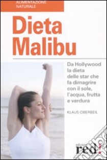 Dieta Malibù. Da Hollywood la dieta delle star che fa dimagrire con il sole, l'acqua, frutta e verdura libro di Oberbeil Klaus