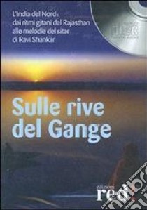 Sulla rive del Gange. L'India del nord: dai ritmi gitani del Rajasthan alle melodie del sitar di Ravi Shankar. CD Audio libro