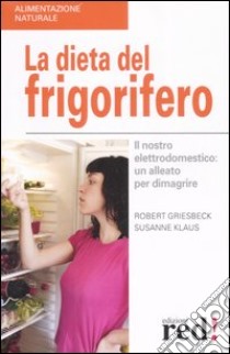 La dieta del frigorifero. Il nostro elettrodomestico: un alleato per dimagrire libro di Griesbeck Robert - Klaus Susanne